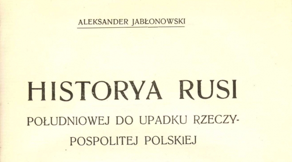  Aleksander Jabłonowski "Historya Rusi południowej do upadku Rzeczypospolitej Polskiej" (strona tytułowa)  
