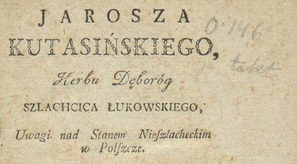  Franciszek Salezy Jezierski "Jarosza Kutasińskiego herbu Dęboróg, szlachcica łukowskiego Uwagi nad stanem nieszlacheckim w Polszcze." (strona tytułowa).  