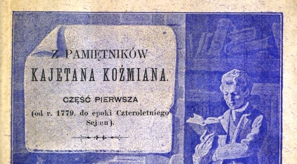  "Z pamiętników Kajetana Koźmiana. Część pierwsza, (od r. 1779 do epoki Czteroletniego Sejmu)".  