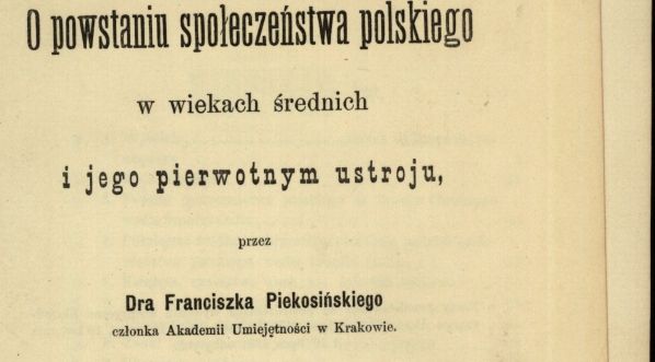  Franciszek Piekosiński "O powstaniu społeczeństwa polskiego w wiekach średnich i jego pierwotnym ustroju" (strona tytułowa)  