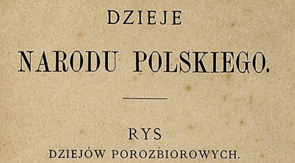  "Dzieje narodu polskiego: rys dziejów porozbiorowych 1796-1834" Teodora Morawskiego.  