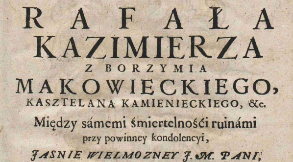  Stanisław Makowiecki "Kapitolivm nieśmiertelney chwały [...] Rafała Kazimierza z Borzymia Makowieckiego..."  