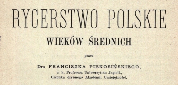  "Rycerstwo polskie wieków średnich. T. 1, O dynastycznem szlachty polskiej pochodzeniu" Franciszka Piekosińskiego.  