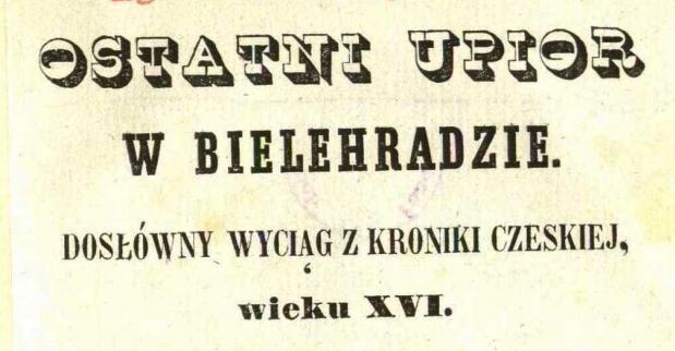  "Ostatni upiór w Bielehradzie : dosłówny wyciąg z kroniki czeskiej wieku XVI" Placyda Jankowskiego.  