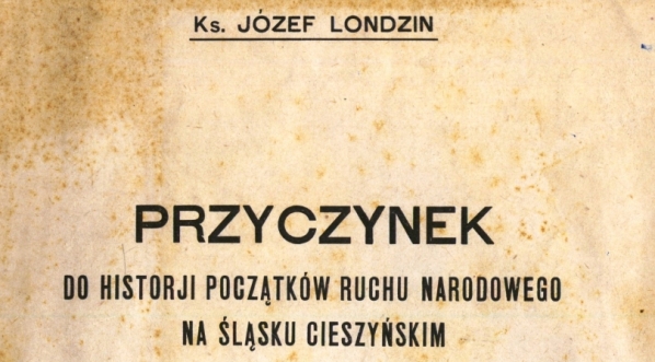  "Przyczynek do historji początków ruchu narodowego na Śląsku Cieszyńskim" Józefa Londzina.  