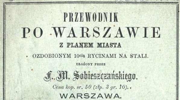  "Przewodnik po Warszawie: z planem miasta ozdobionym 10cią rycinami na stali" Franciszka Maksymiliana Sobieszczańskiego.  