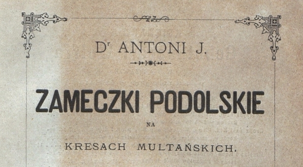  "Zameczki podolskie na kresach multańskich. T. 1, Kamieniec nad Smotryczem" Antoniego Józefa Rolle.  