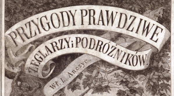  "Przygody prawdziwe żeglarzy i podróżników pośród dzikich ludów kuli ziemskiej" Władysława Anczyca.  
