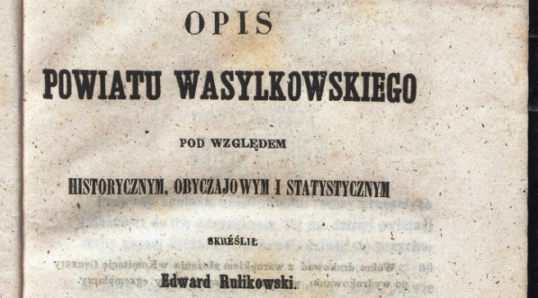  "Opis powiatu wasylkowskiego pod względem historycznym, obyczajowym i statystycznym" Edwarda Rulikowskiego.  