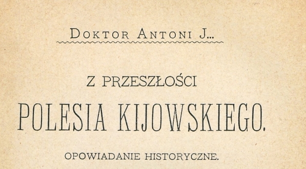  "Z przeszłości Polesia Kijowskiego : opowiadanie historyczne" Antoniego Józefa Rolle.  