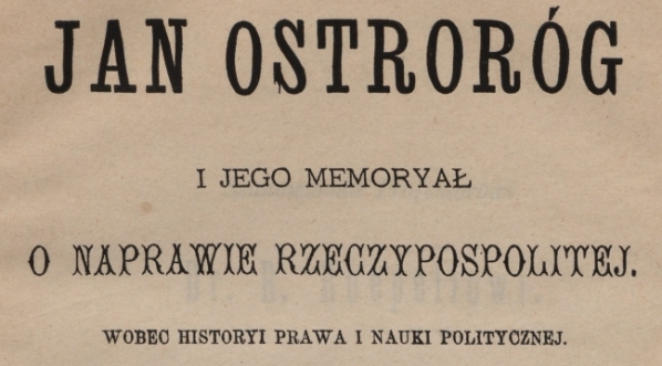  "Jan Ostroróg i jego memoryał O naprawie Rzeczypospolitej : wobec historyi prawa i nauki politycznej" Aleksandra Rembowskiego.  