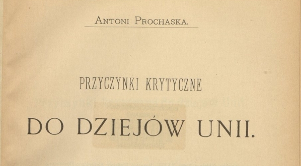  Antoni Prochaska "Przyczynki krytyczne do dziejów Unii" (strona tytułowa)  