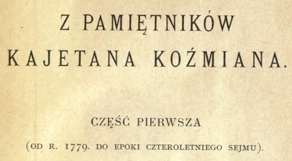  Strona tytułowa "Z pamiętników Kajetana Koźmiana.  Część pierwsza, (od r. 1779 do epoki Czteroletniego Sejmu). "  