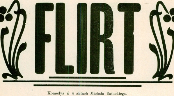  W Sobotę dnia 21. Maja 1904 roku "Flirt" komedya w 4 aktach Michała Bałuckiego [...].  