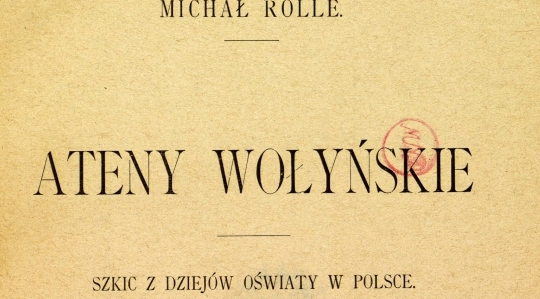  "Ateny wołyńskie : szkic z dziejów oświaty w Polsce" Michała Rolle.  