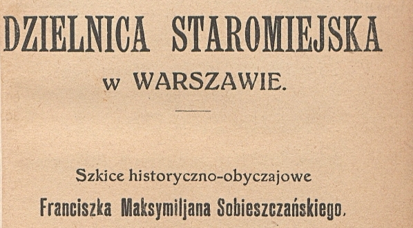  "Dzielnica staromiejska w Warszawie : szkice historyczno-obyczajowe Franciszka Maksymiljana Sobieszczańskiego. "  