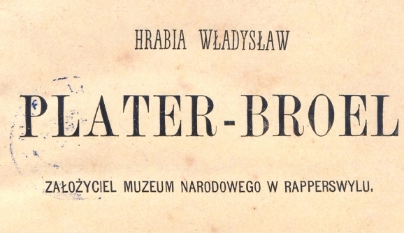  "Hrabia Władysław Plater-Broel założyciel Muzeum Narodowego w Rapperswylu" Agaton Giller.  