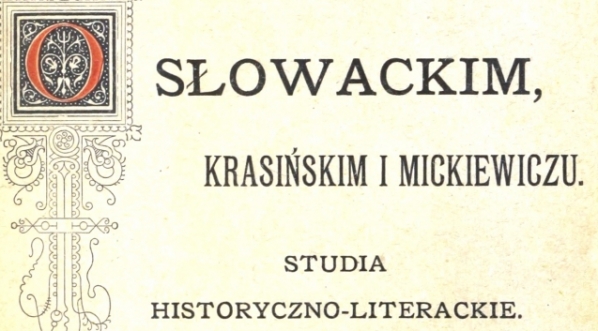  "O Słowackim, Krasińskim i Mickiewiczu : studia historyczno-literackie"  Ferdynanda Hoesicka.  