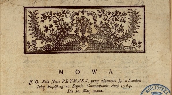  "Mowa J.O. Xcia Jmci prymasa przy złączeniu się z senatem izby poselskiey na Seymie Convocationis anni 1764 die 10 Maij miana".  