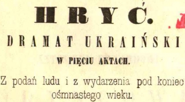  "Hryć : dramat ukraiński w pięciu aktach : z podań ludu i z wydarzenia pod koniec ośmnastego wieku;  Marek Jakimowski : duma" Aleksandra Grozy.  