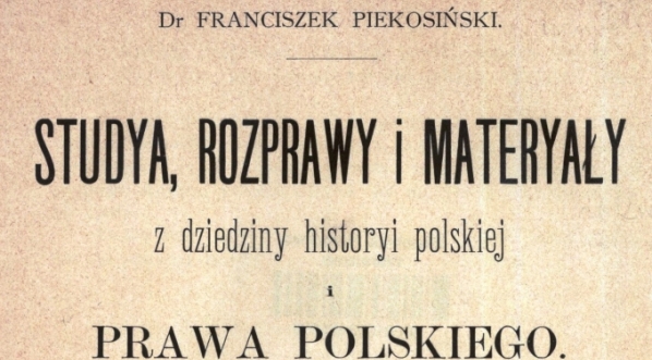  "Studya, rozprawy i materyały z dziedziny historyi polskiej i prawa polskiego. T. 1" Franciszka Piekosińskiego.  