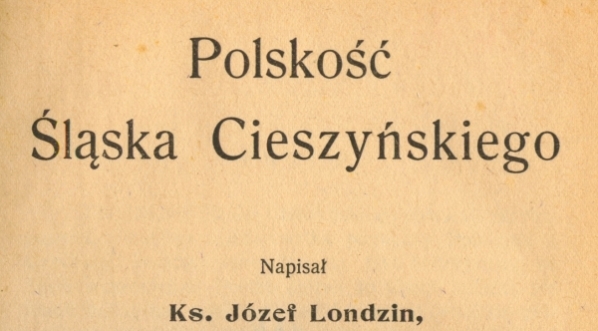  "Polskość Śląska Cieszyńskiego" Józefa Londzina.  