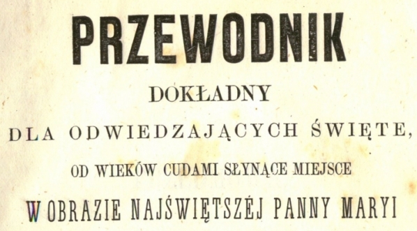  "Przewodnik dokładny dla odwiedzających święte, od wieków cudami słynące miejsce w obrazie Najświętszej Panny Maryi na Jasnej Górze w Częstochowie" Józefa Lompy.  