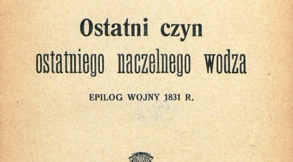  "Ostatni czyn ostatniego naczelnego wodza : epilog wojny 1831 r."  Aleksandra Kraushara.  